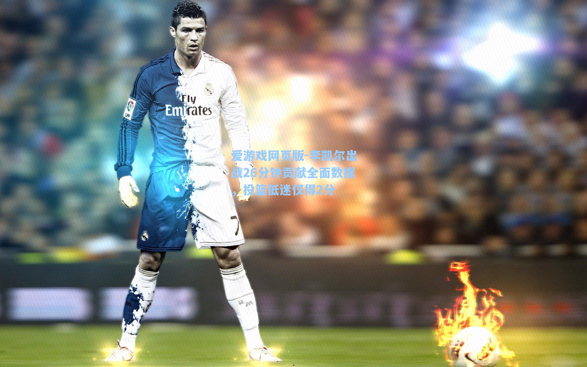 李凯尔出战26分钟贡献全面数据，投篮低迷仅得2分