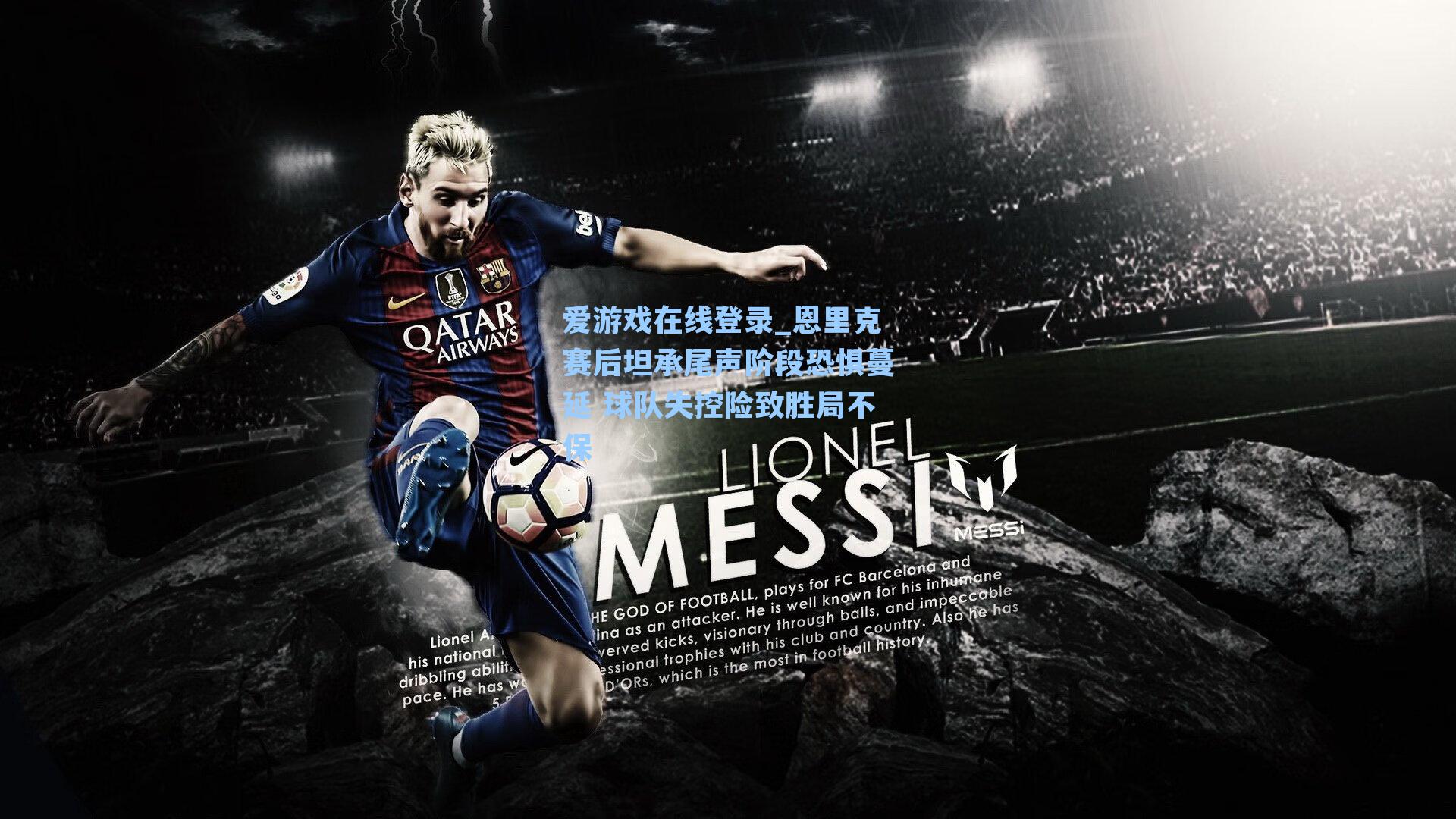 恩里克赛后坦承尾声阶段恐惧蔓延 球队失控险致胜局不保