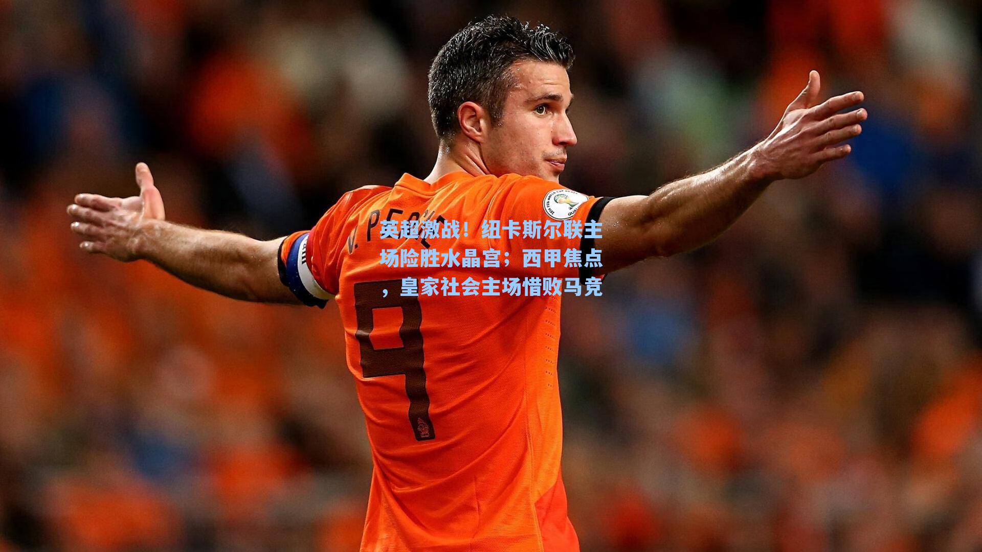 英超激战！纽卡斯尔联主场险胜水晶宫；西甲焦点，皇家社会主场惜败马竞