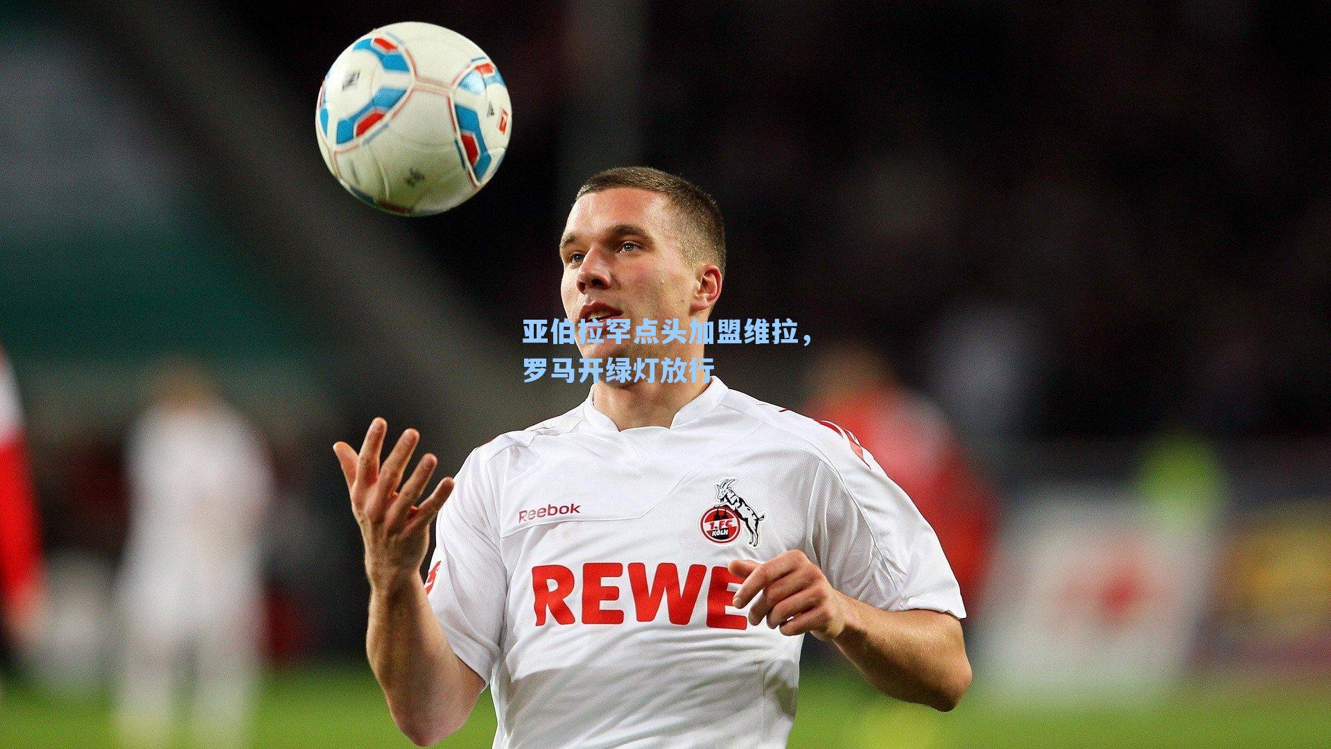 亚伯拉罕点头加盟维拉，罗马开绿灯放行