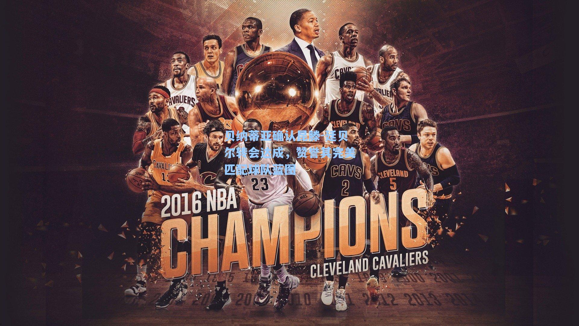 贝纳蒂亚确认昆滕-廷贝尔转会达成，赞誉其完美匹配球队蓝图