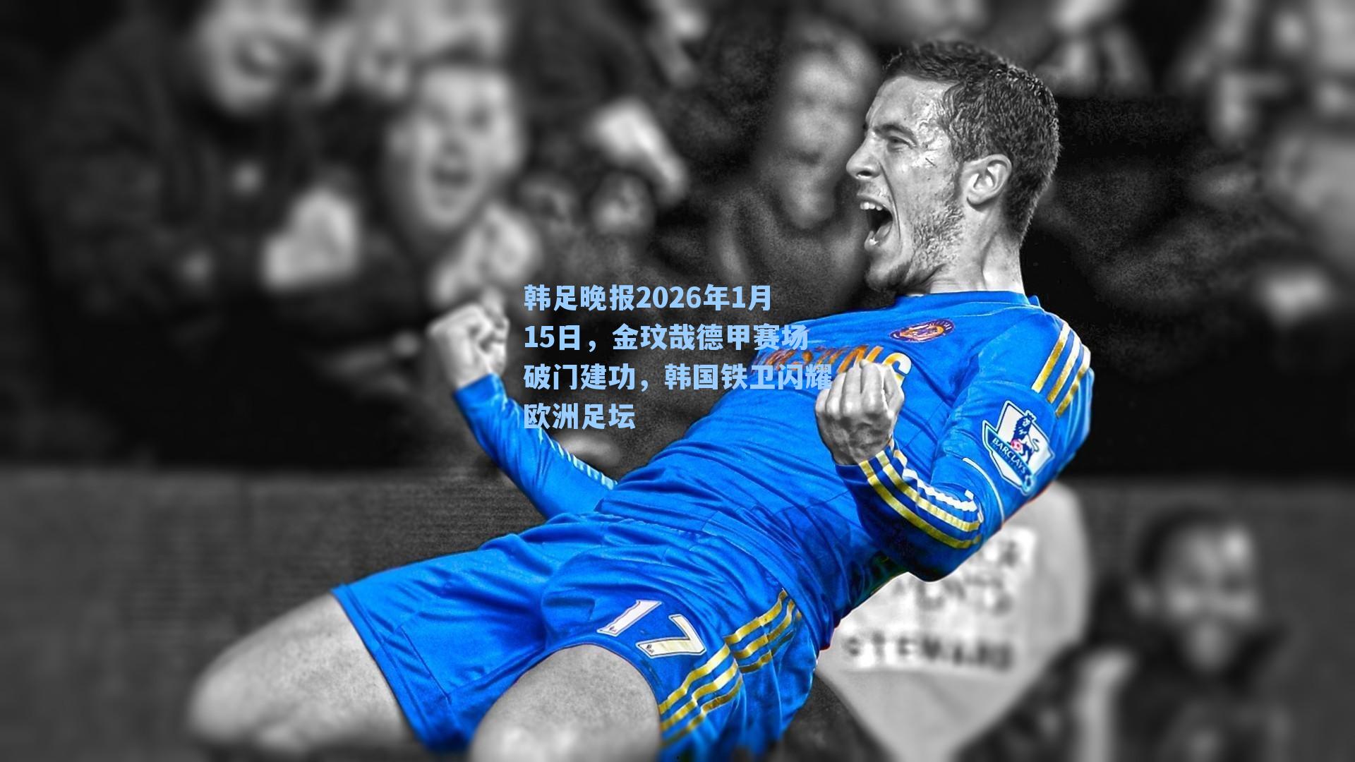 韩足晚报2026年1月15日，金玟哉德甲赛场破门建功，韩国铁卫闪耀欧洲足坛