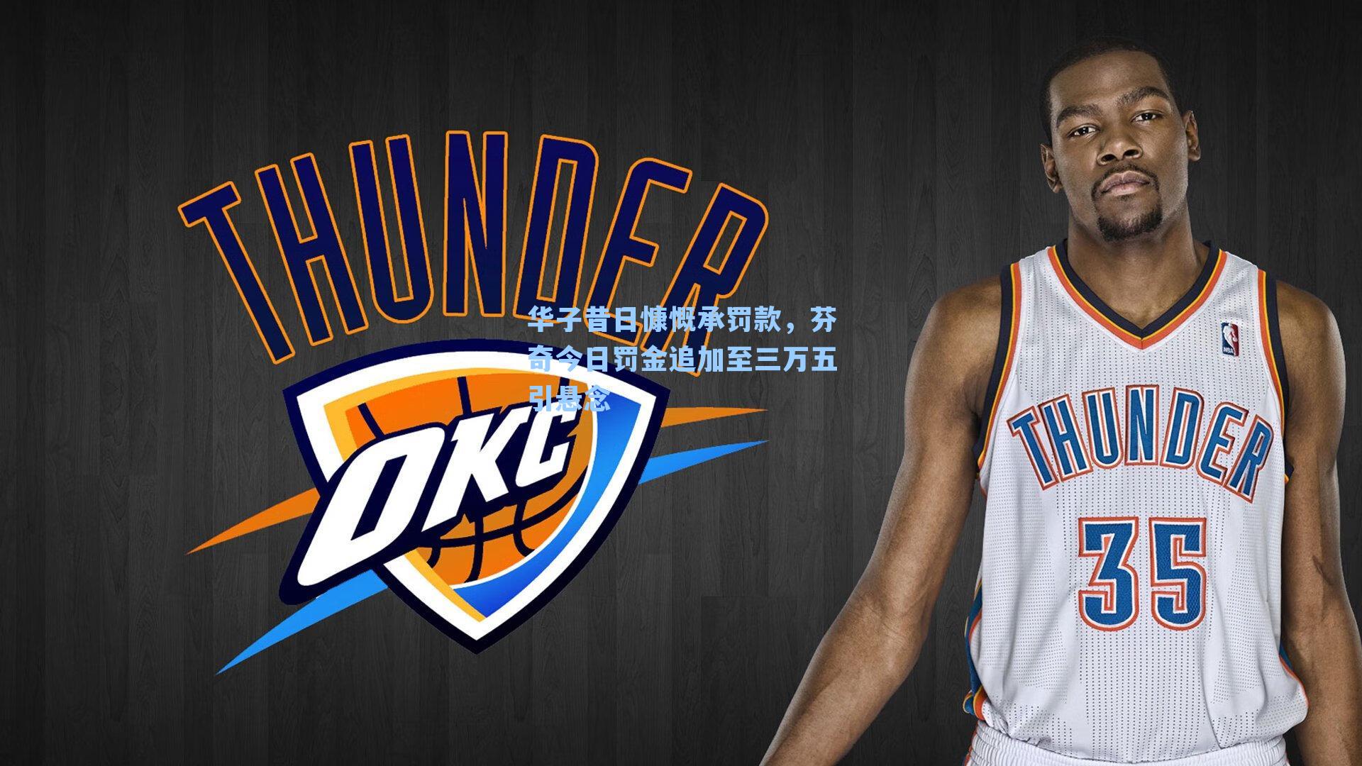 华子昔日慷慨承罚款，芬奇今日罚金追加至三万五引悬念