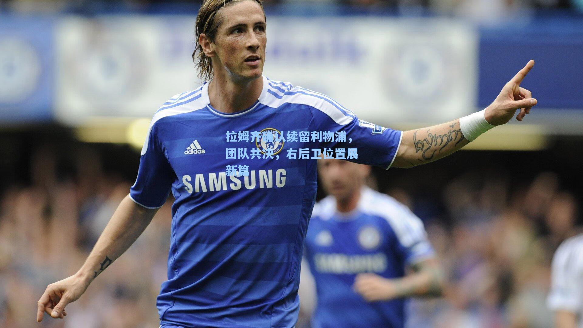 拉姆齐确认续留利物浦，团队共决，右后卫位置展新篇