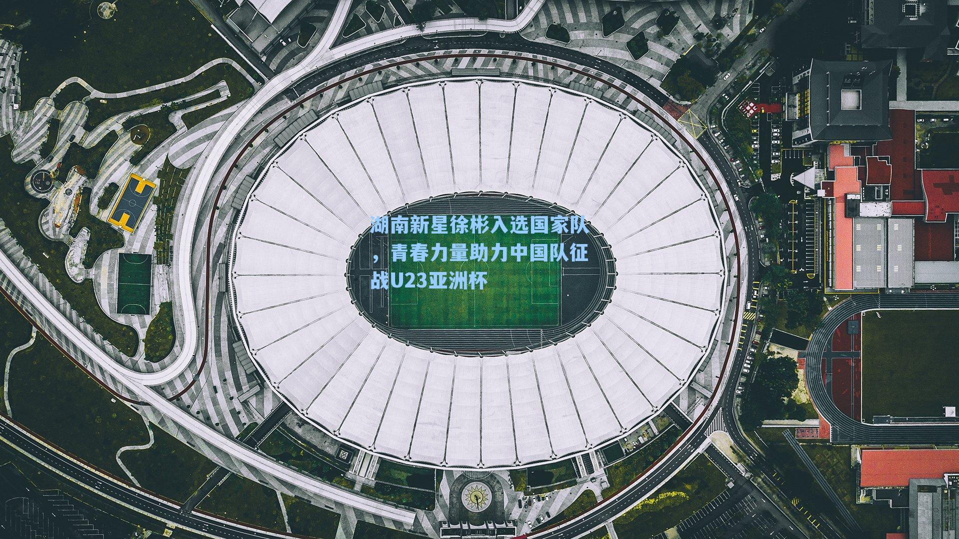 湖南新星徐彬入选国家队，青春力量助力中国队征战U23亚洲杯