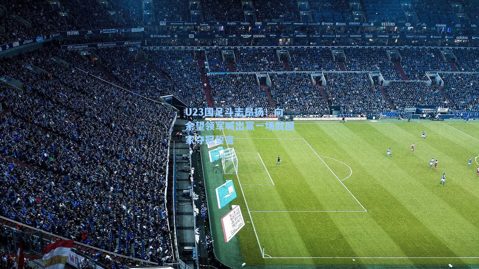 U23国足斗志昂扬！向余望领军喊出赢一场就回家夺冠誓言