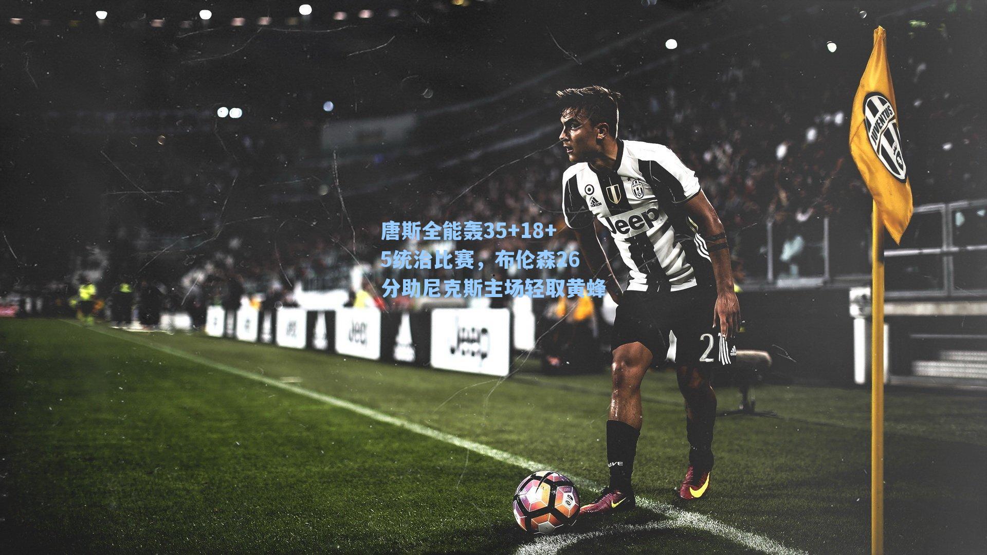 唐斯全能轰35+18+5统治比赛，布伦森26分助尼克斯主场轻取黄蜂