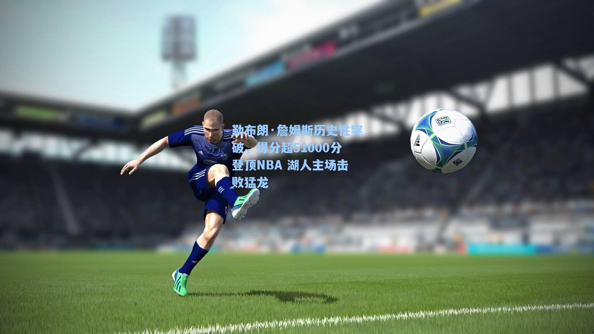 勒布朗·詹姆斯历史性突破，得分超51000分登顶NBA 湖人主场击败猛龙