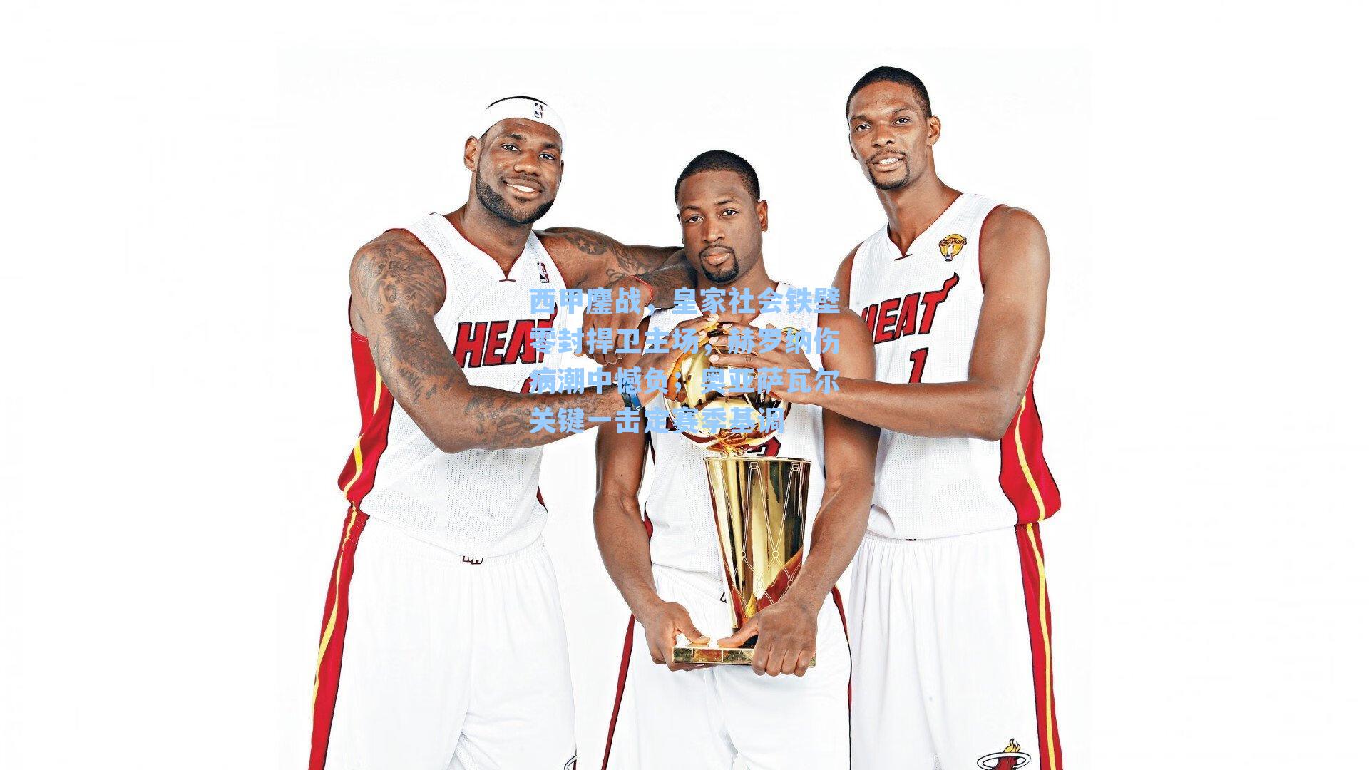 西甲鏖战，皇家社会铁壁零封捍卫主场，赫罗纳伤病潮中憾负；奥亚萨瓦尔关键一击定赛季基调