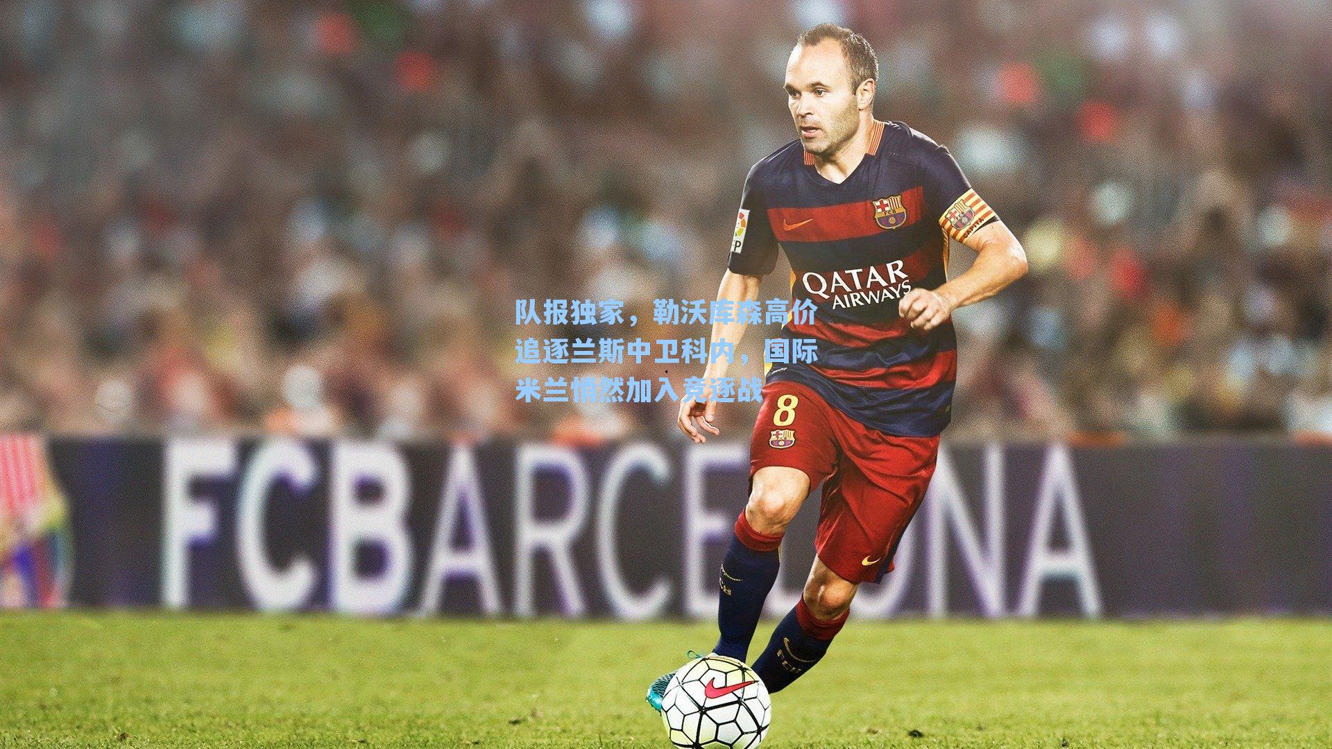 队报独家，勒沃库森高价追逐兰斯中卫科内，国际米兰悄然加入竞逐战