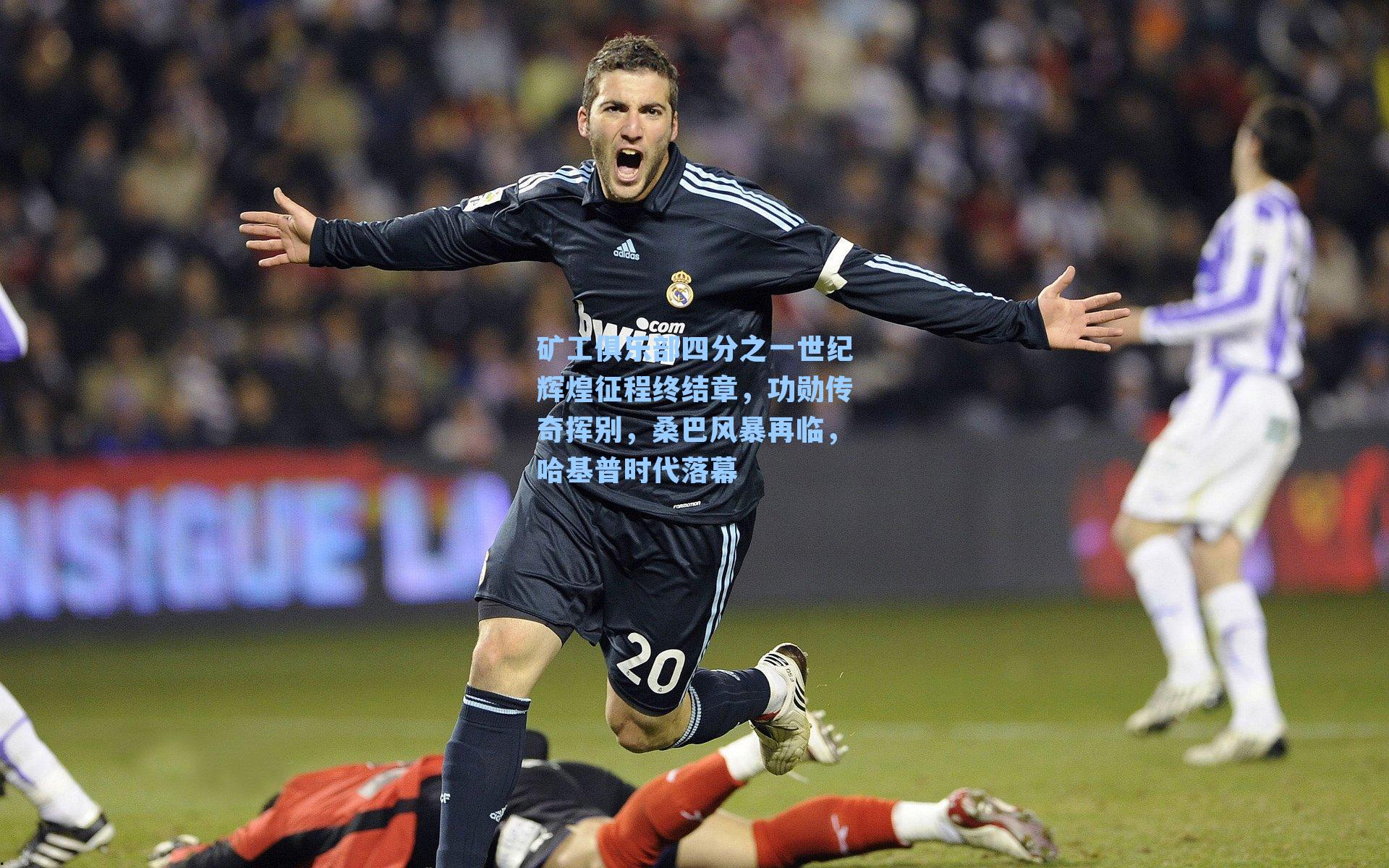 矿工俱乐部四分之一世纪辉煌征程终结章，功勋传奇挥别，桑巴风暴再临，哈基普时代落幕