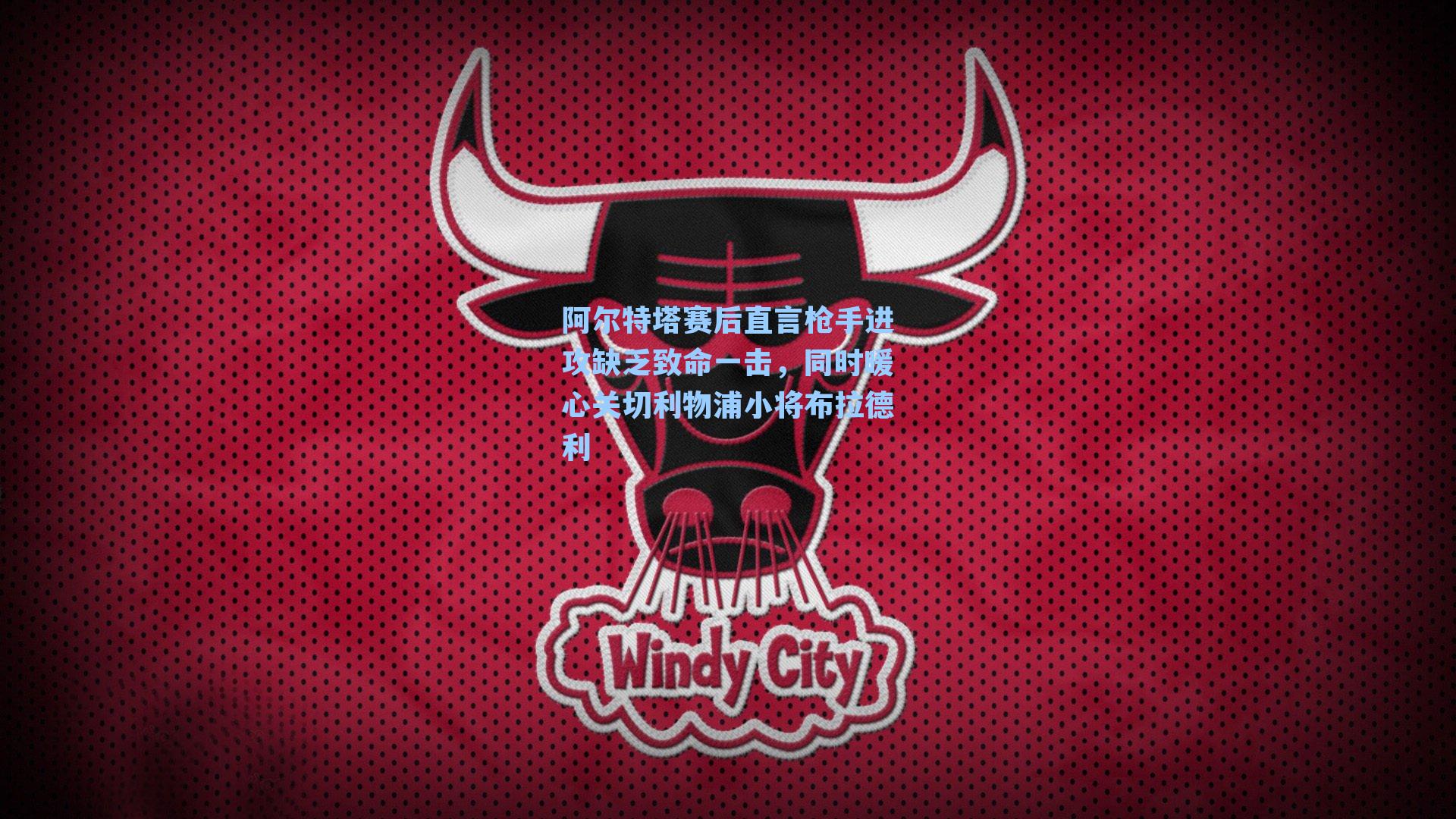 阿尔特塔赛后直言枪手进攻缺乏致命一击，同时暖心关切利物浦小将布拉德利