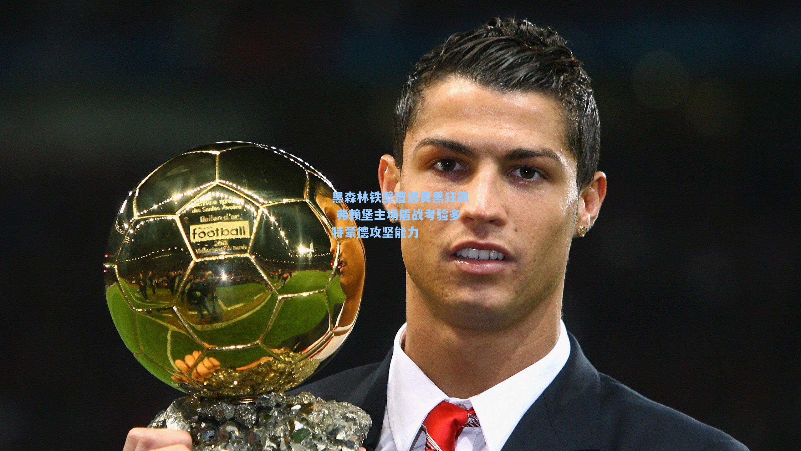 黑森林铁壁遭遇黄黑狂飙 弗赖堡主场盾战考验多特蒙德攻坚能力