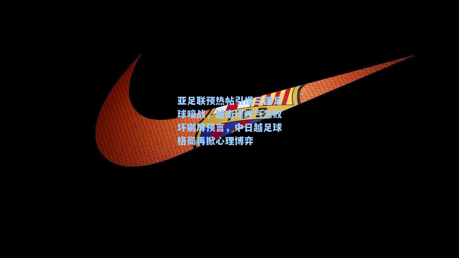 亚足联预热帖引爆三国足球暗战，越南球迷气急败坏刷屏预言，中日越足球格局再掀心理博弈