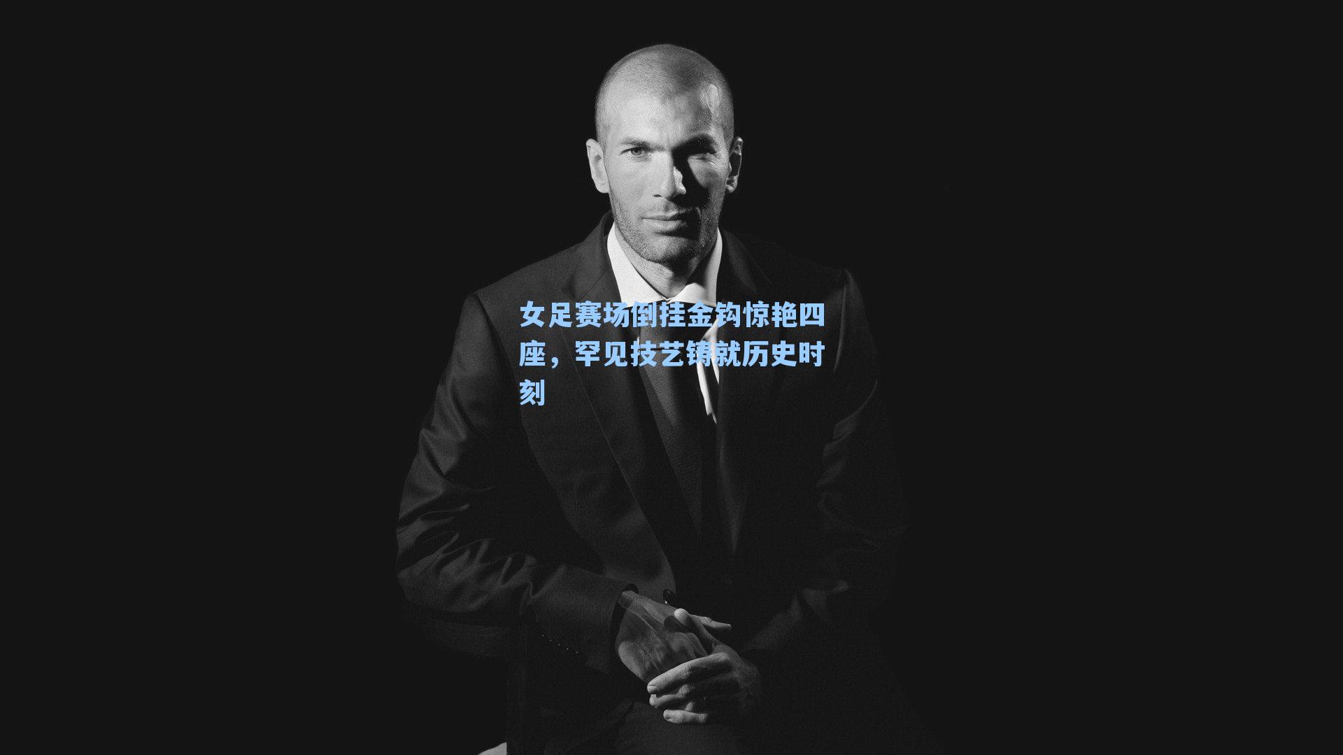 女足赛场倒挂金钩惊艳四座，罕见技艺铸就历史时刻