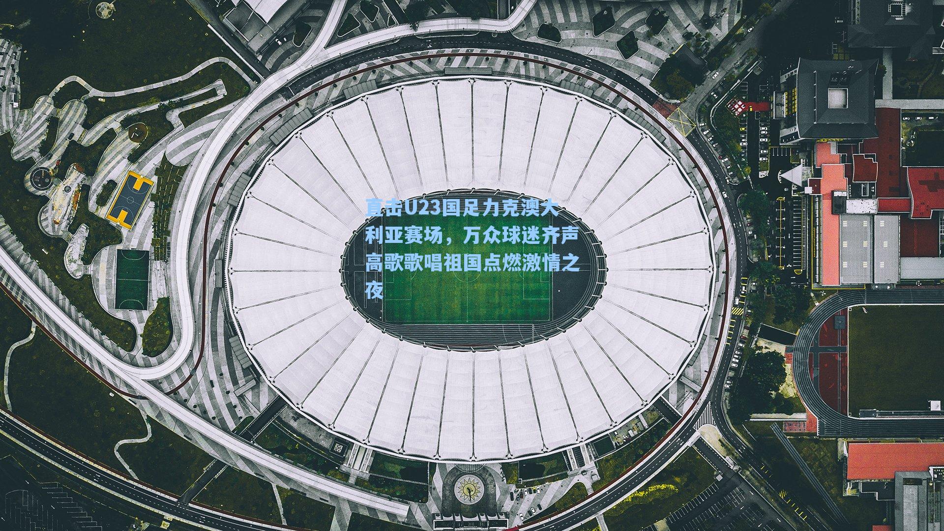 直击U23国足力克澳大利亚赛场，万众球迷齐声高歌歌唱祖国点燃激情之夜