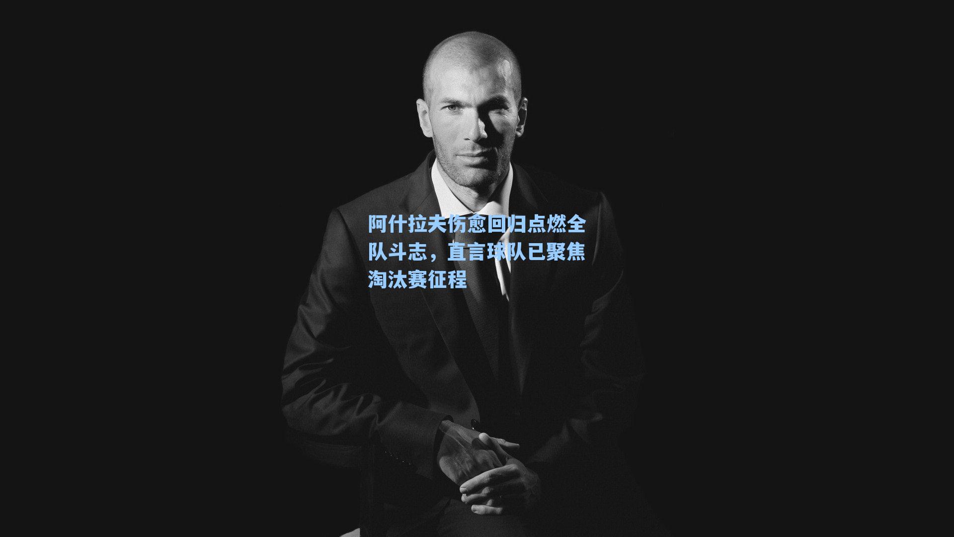 阿什拉夫伤愈回归点燃全队斗志,直言球队已聚焦淘汰赛征程